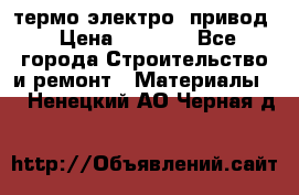 термо-электро  привод › Цена ­ 2 500 - Все города Строительство и ремонт » Материалы   . Ненецкий АО,Черная д.